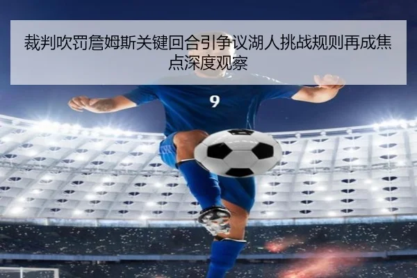 裁判吹罚詹姆斯关键回合引争议湖人挑战规则再成焦点深度观察