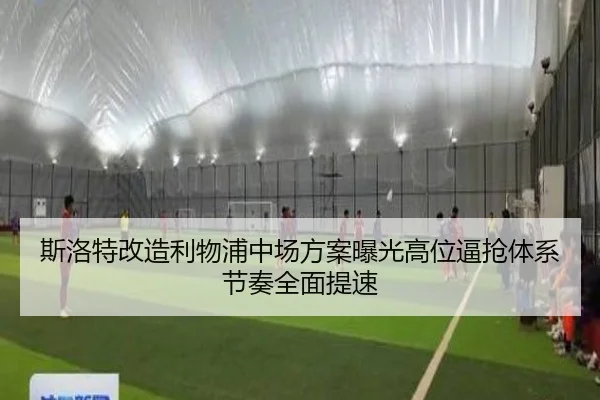 斯洛特改造利物浦中场方案曝光高位逼抢体系节奏全面提速