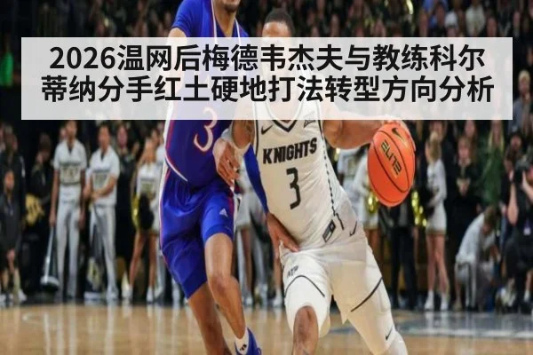 2026温网后梅德韦杰夫与教练科尔蒂纳分手红土硬地打法转型方向分析