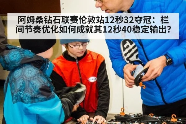 阿姆桑钻石联赛伦敦站12秒32夺冠：栏间节奏优化如何成就其12秒40稳定输出？