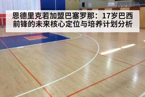 恩德里克若加盟巴塞罗那：17岁巴西前锋的未来核心定位与培养计划分析