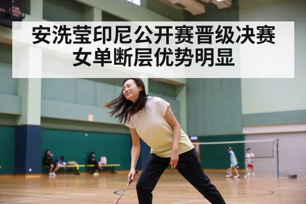 安洗莹印尼公开赛晋级决赛女单断层优势明显