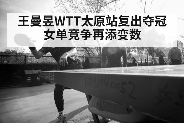 王曼昱WTT太原站复出夺冠 女单竞争再添变数