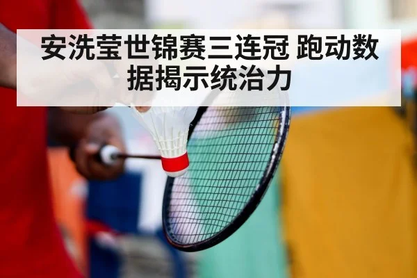 安洗莹世锦赛三连冠 跑动数据揭示统治力