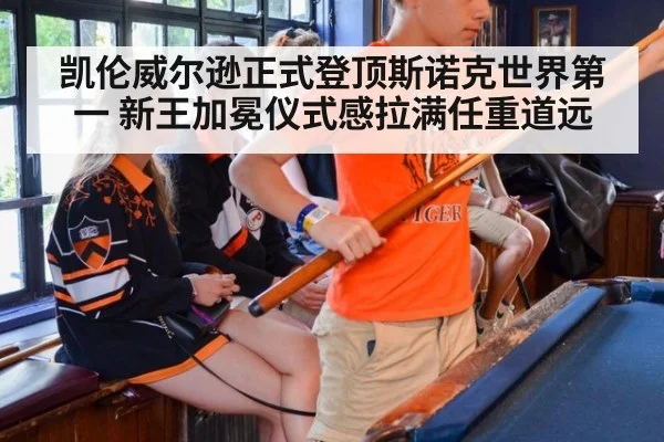 凯伦威尔逊正式登顶斯诺克世界第一 新王加冕仪式感拉满任重道远