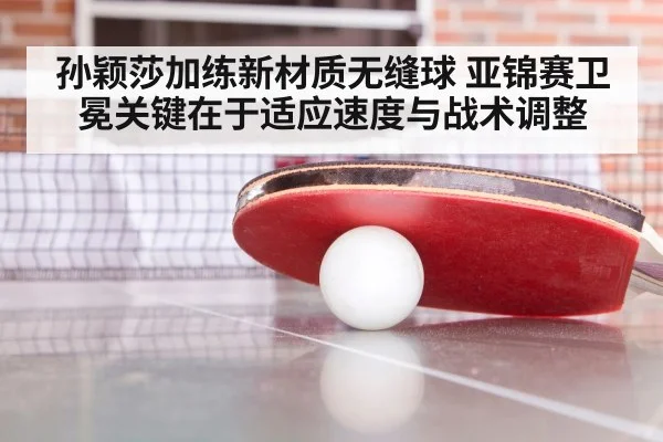 孙颖莎加练新材质无缝球 亚锦赛卫冕关键在于适应速度与战术调整
