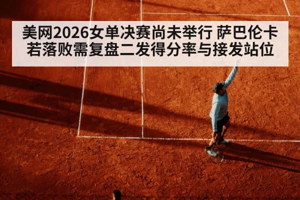 美网2026女单决赛尚未举行 萨巴伦卡若落败需复盘二发得分率与接发站位