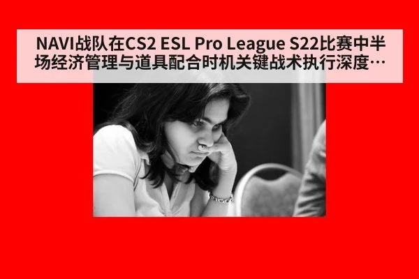 NAVI战队在CS2 ESL Pro League S22比赛中半场经济管理与道具配合时机关键战术执行深度复盘分析