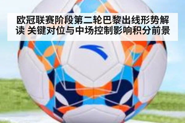 欧冠联赛阶段第二轮巴黎出线形势解读 关键对位与中场控制影响积分前景