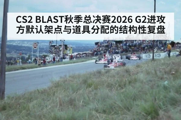 CS2 BLAST秋季总决赛2026 G2进攻方默认架点与道具分配的结构性复盘
